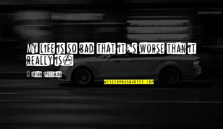 Life So Bad Quotes By Brian Spellman: My life is so bad that it's worse Life So Bad Quotes By Brian Spellman: My life is so bad that it's worse