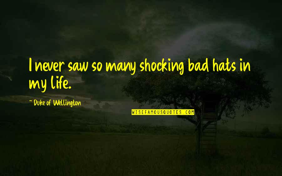 Life So Bad Quotes By Duke Of Wellington: I never saw so many shocking bad hats Life So Bad Quotes By Duke Of Wellington: I never saw so many shocking bad hats