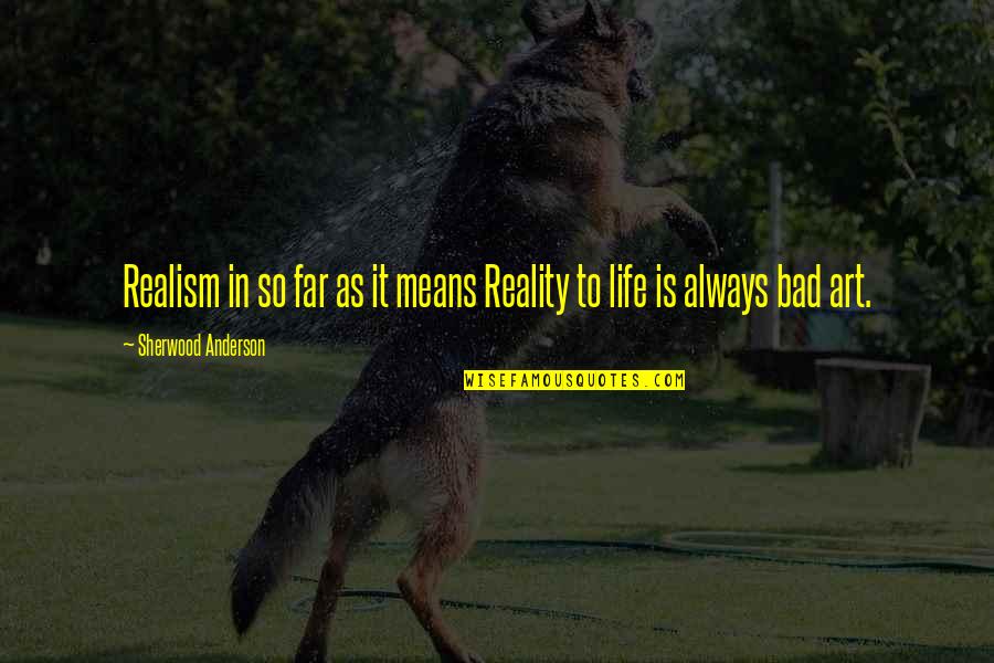 Life So Bad Quotes By Sherwood Anderson: Realism in so far as it means Reality Life So Bad Quotes By Sherwood Anderson: Realism in so far as it means Reality