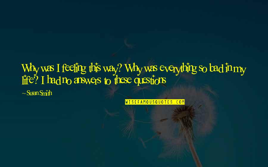 Life So Bad Quotes By Susan Smith: Why was I feeling this way? Why was Life So Bad Quotes By Susan Smith: Why was I feeling this way? Why was
