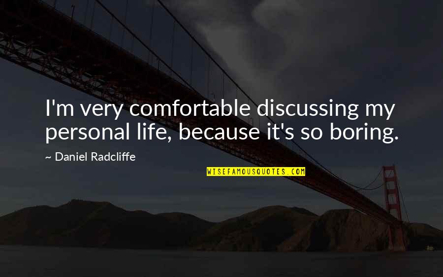 Life So Boring Quotes By Daniel Radcliffe: I'm very comfortable discussing my personal life, because Life So Boring Quotes By Daniel Radcliffe: I'm very comfortable discussing my personal life, because