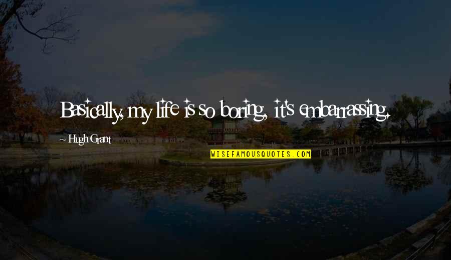 Life So Boring Quotes By Hugh Grant: Basically, my life is so boring, it's embarrassing. Life So Boring Quotes By Hugh Grant: Basically, my life is so boring, it's embarrassing.