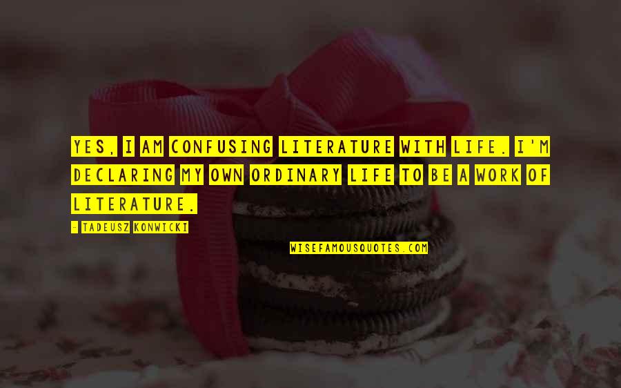 Life So Confusing Quotes By Tadeusz Konwicki: Yes, I am confusing literature with life. I'm