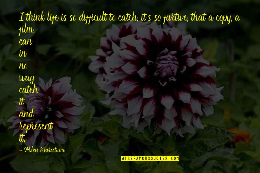Life So Difficult Quotes By Abbas Kiarostami: I think life is so difficult to catch,