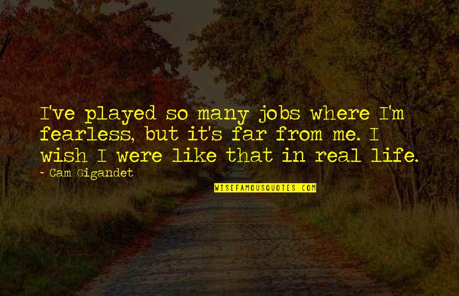 Life So Far Quotes By Cam Gigandet: I've played so many jobs where I'm fearless, Life So Far Quotes By Cam Gigandet: I've played so many jobs where I'm fearless,