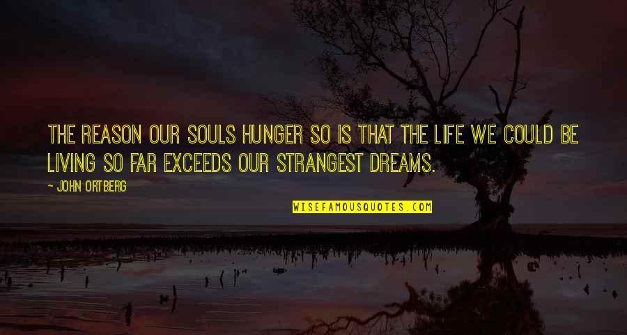 Life So Far Quotes By John Ortberg: The reason our souls hunger so is that Life So Far Quotes By John Ortberg: The reason our souls hunger so is that