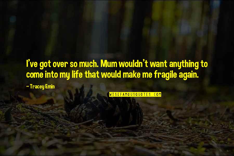Life So Fragile Quotes By Tracey Emin: I've got over so much. Mum wouldn't want