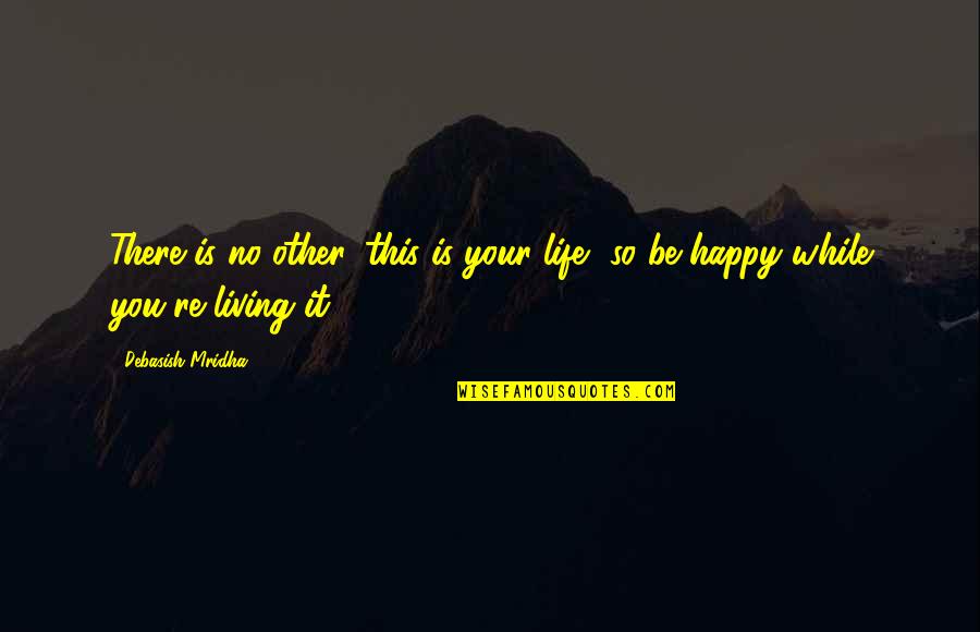 Life So Happy Quotes By Debasish Mridha: There is no other, this is your life,