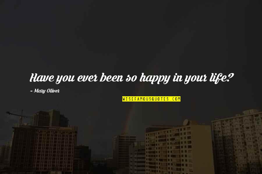 Life So Happy Quotes By Mary Oliver: Have you ever been so happy in your