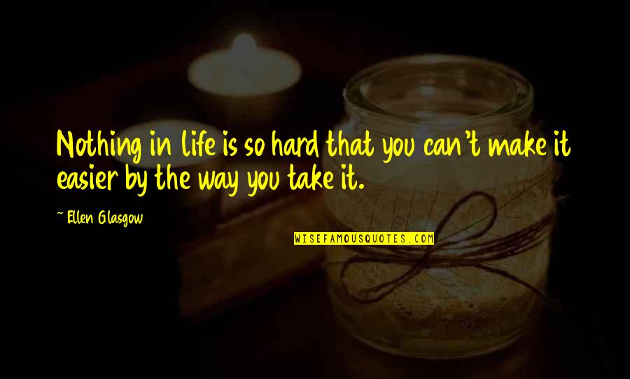 Life So Hard Quotes By Ellen Glasgow: Nothing in life is so hard that you