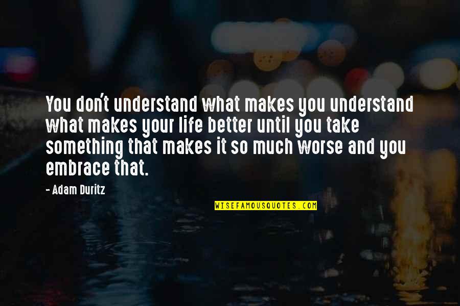 Life So Much Better Quotes By Adam Duritz: You don't understand what makes you understand what