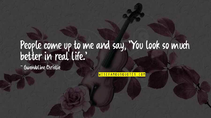 Life So Much Better Quotes By Gwendoline Christie: People come up to me and say, 'You