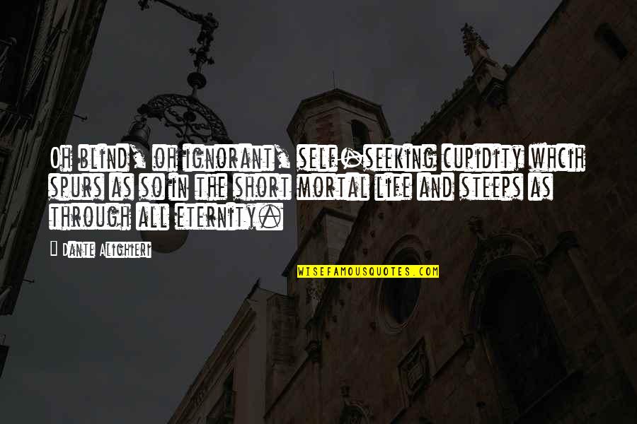 Life So Short Quotes By Dante Alighieri: Oh blind, oh ignorant, self-seeking cupidity whcih spurs