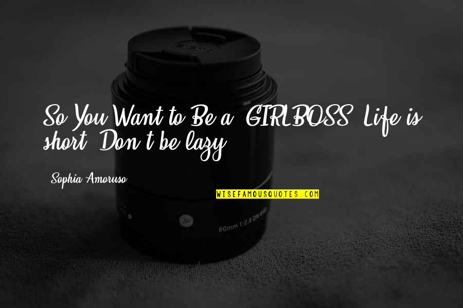 Life So Short Quotes By Sophia Amoruso: So You Want to Be a #GIRLBOSS? Life