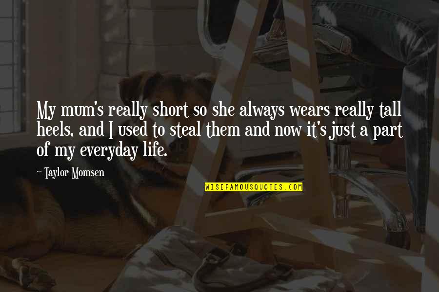 Life So Short Quotes By Taylor Momsen: My mum's really short so she always wears