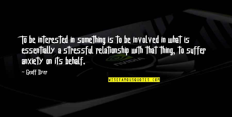 Life So Stressful Quotes By Geoff Dyer: To be interested in something is to be