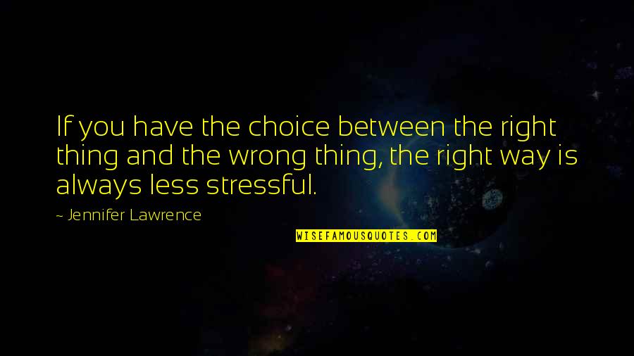 Life So Stressful Quotes By Jennifer Lawrence: If you have the choice between the right