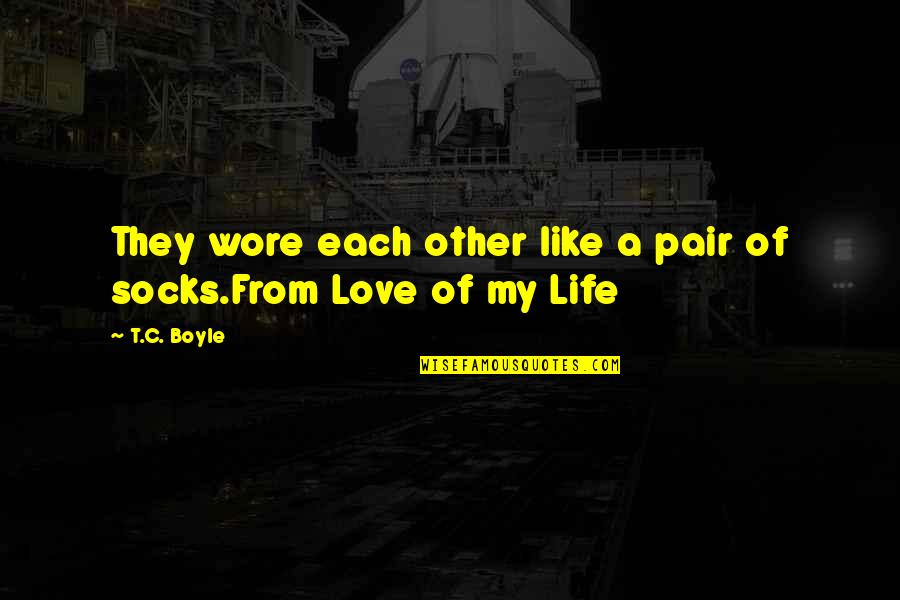 Life Socks Quotes By T.C. Boyle: They wore each other like a pair of