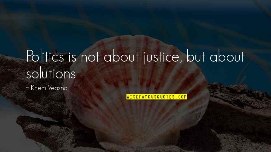 Life Solutions Quotes By Khem Veasna: Politics is not about justice, but about solutions