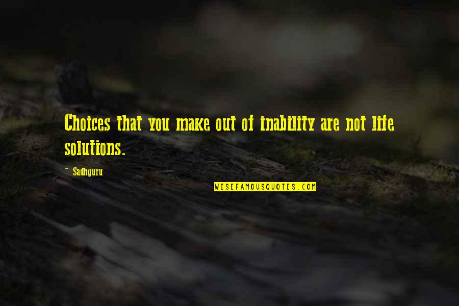Life Solutions Quotes By Sadhguru: Choices that you make out of inability are