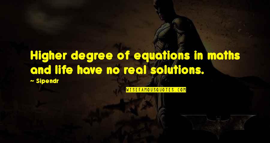 Life Solutions Quotes By Sipendr: Higher degree of equations in maths and life