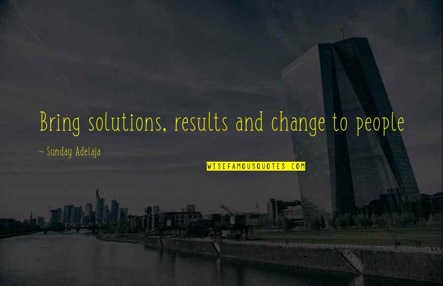 Life Solutions Quotes By Sunday Adelaja: Bring solutions, results and change to people