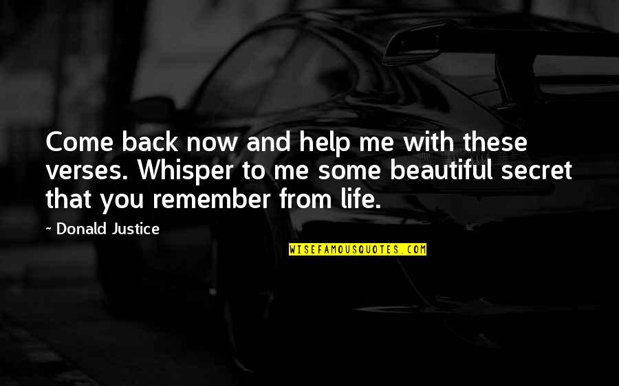 Life Some Beautiful Quotes By Donald Justice: Come back now and help me with these