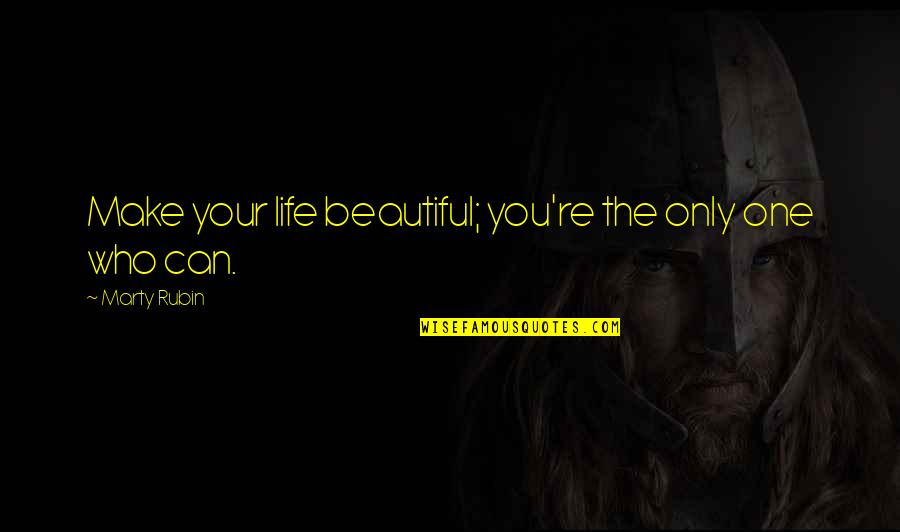 Life Some Beautiful Quotes By Marty Rubin: Make your life beautiful; you're the only one Life Some Beautiful Quotes By Marty Rubin: Make your life beautiful; you're the only one