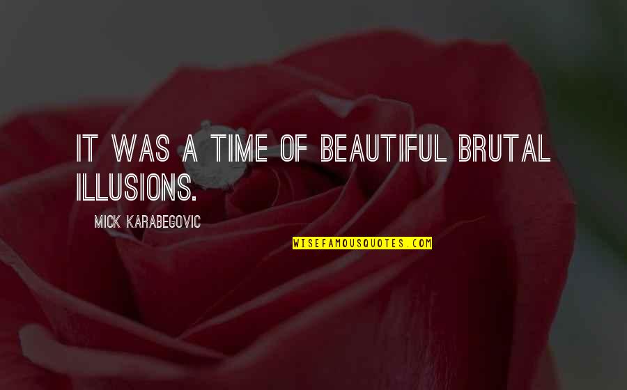 Life Some Beautiful Quotes By Mick Karabegovic: It was a time of beautiful brutal illusions. Life Some Beautiful Quotes By Mick Karabegovic: It was a time of beautiful brutal illusions.