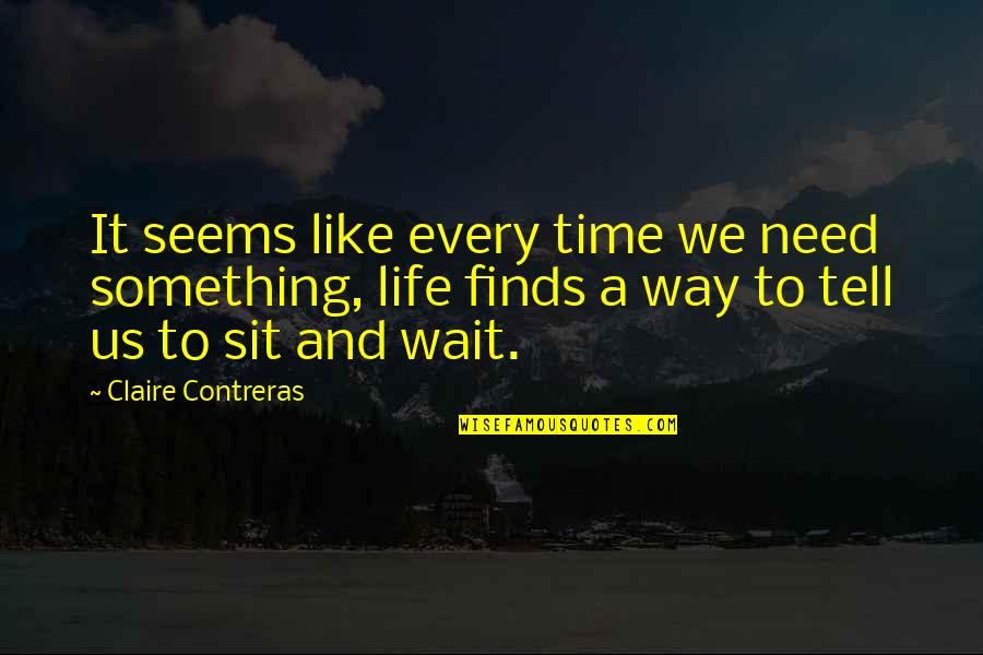 Life Something Like Quotes By Claire Contreras: It seems like every time we need something,
