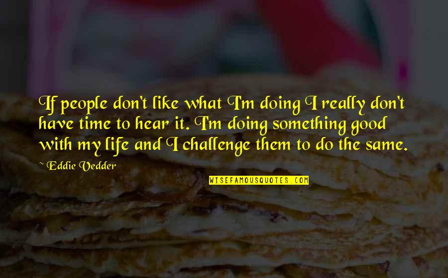 Life Something Like Quotes By Eddie Vedder: If people don't like what I'm doing I