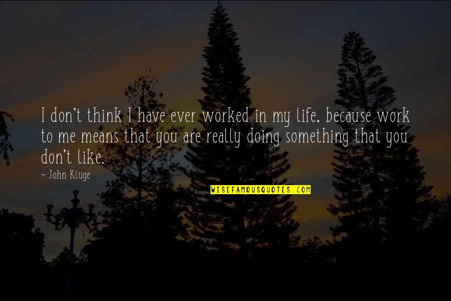 Life Something Like Quotes By John Kluge: I don't think I have ever worked in