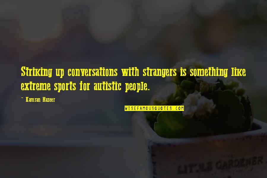 Life Something Like Quotes By Kamran Nazeer: Striking up conversations with strangers is something like