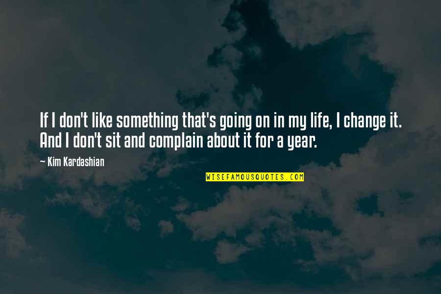 Life Something Like Quotes By Kim Kardashian: If I don't like something that's going on