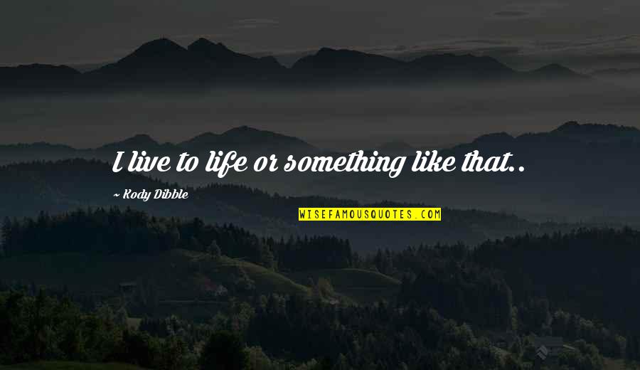 Life Something Like Quotes By Kody Dibble: I live to life or something like that..