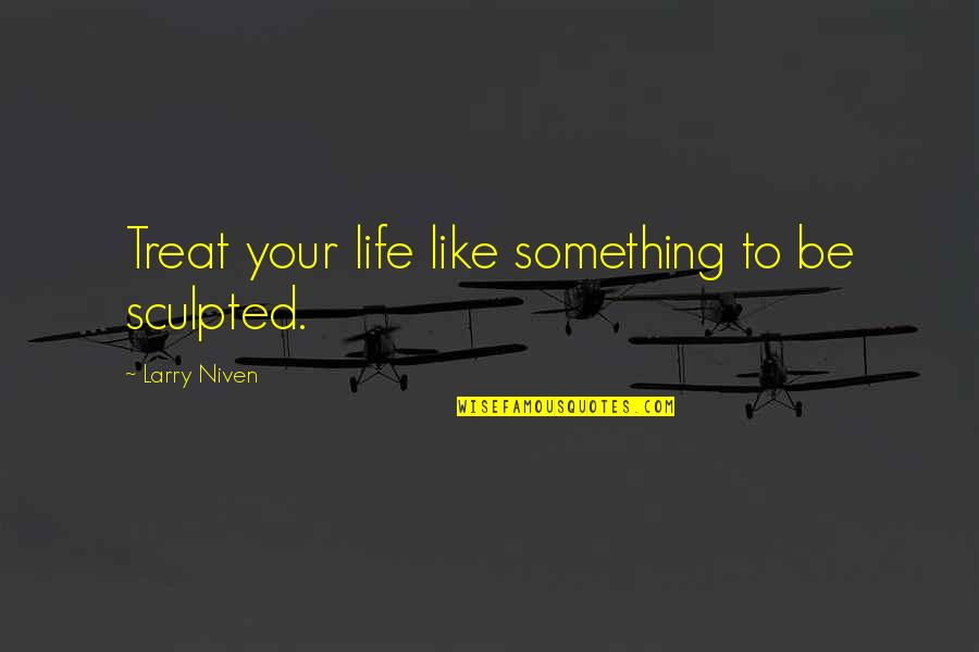 Life Something Like Quotes By Larry Niven: Treat your life like something to be sculpted.