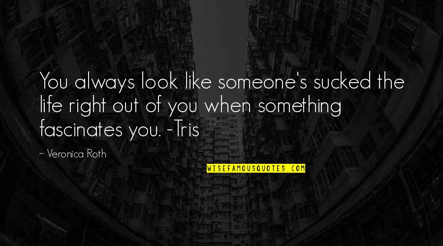 Life Something Like Quotes By Veronica Roth: You always look like someone's sucked the life