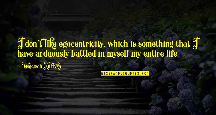 Life Something Like Quotes By Wojciech Kurtyka: I don't like egocentricity, which is something that