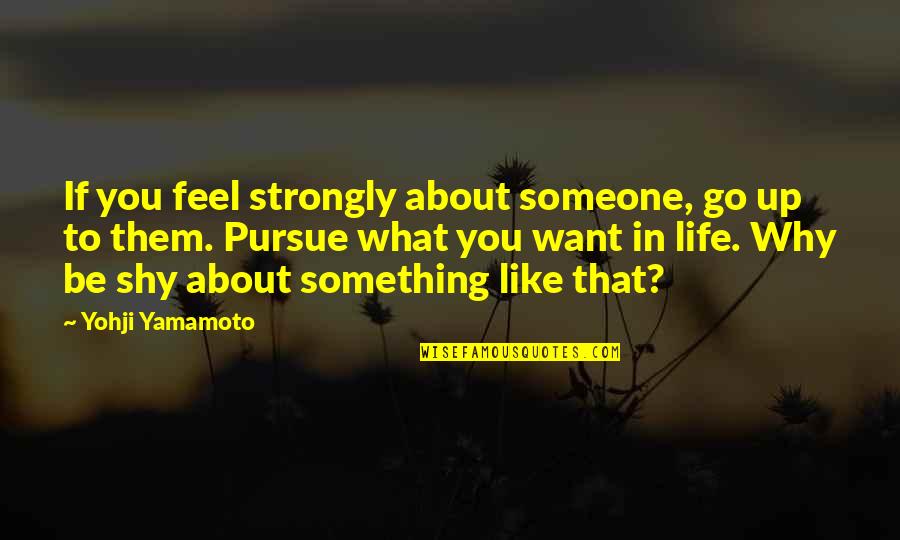 Life Something Like Quotes By Yohji Yamamoto: If you feel strongly about someone, go up