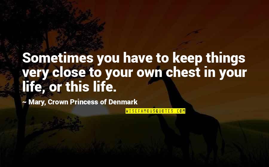Life Sometimes Quotes By Mary, Crown Princess Of Denmark: Sometimes you have to keep things very close