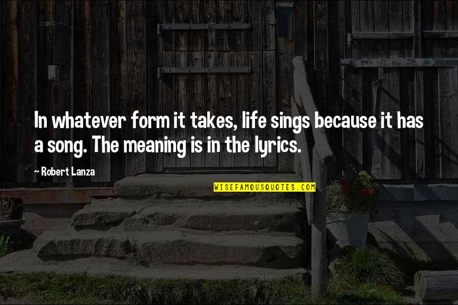Life Song Lyrics Quotes By Robert Lanza: In whatever form it takes, life sings because