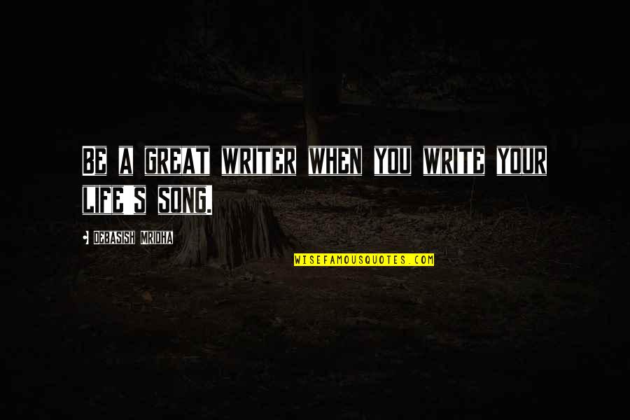Life Song Quotes By Debasish Mridha: Be a great writer when you write your