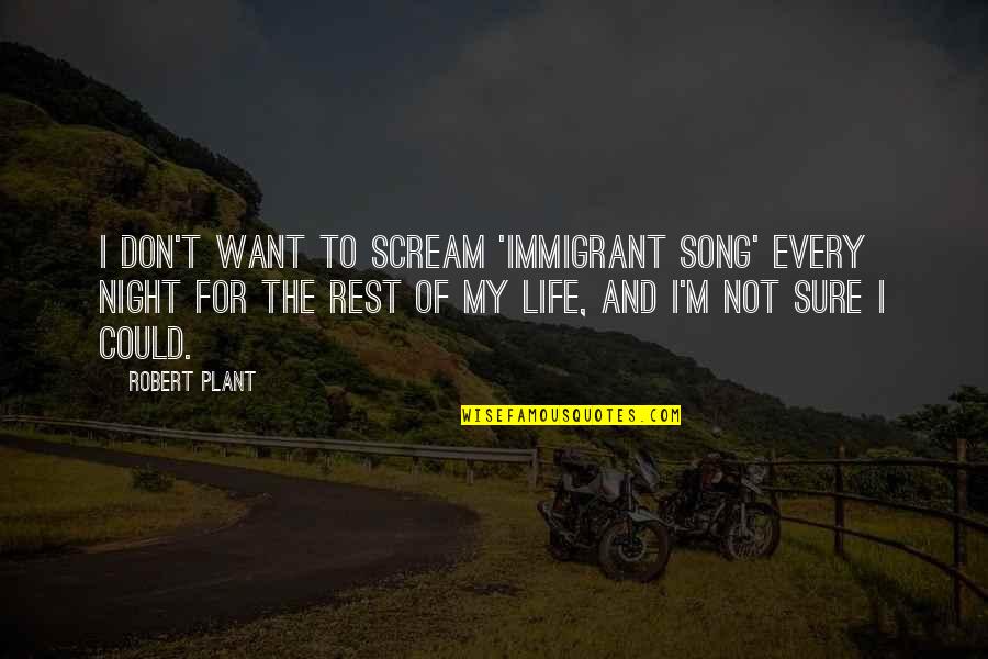 Life Song Quotes By Robert Plant: I don't want to scream 'Immigrant Song' every