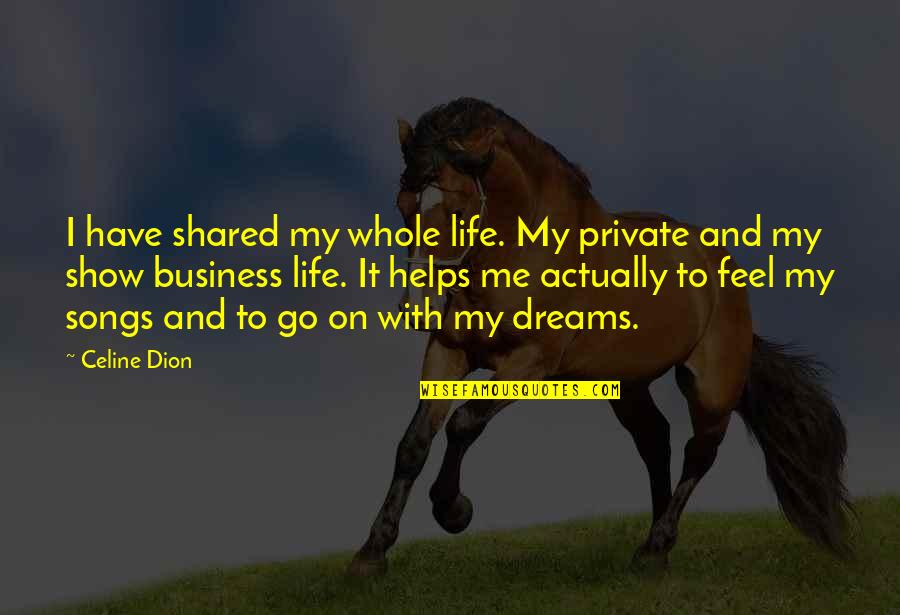 Life Songs Quotes By Celine Dion: I have shared my whole life. My private