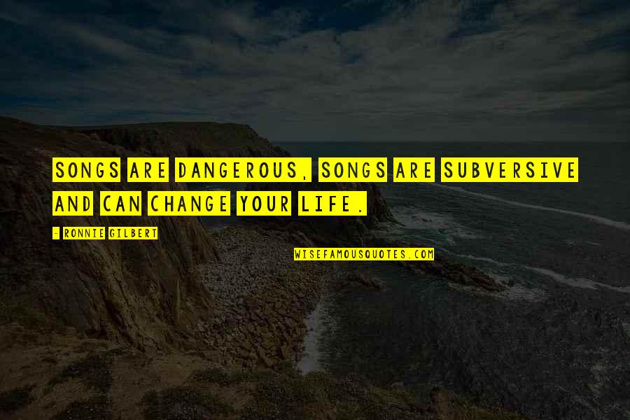 Life Songs Quotes By Ronnie Gilbert: Songs are dangerous, songs are subversive and can