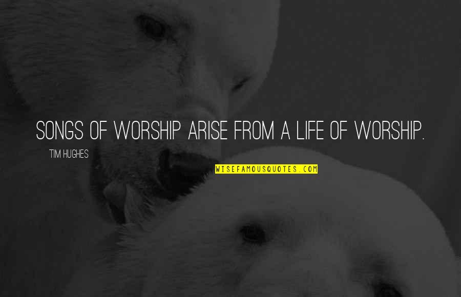 Life Songs Quotes By Tim Hughes: Songs of worship arise from a life of