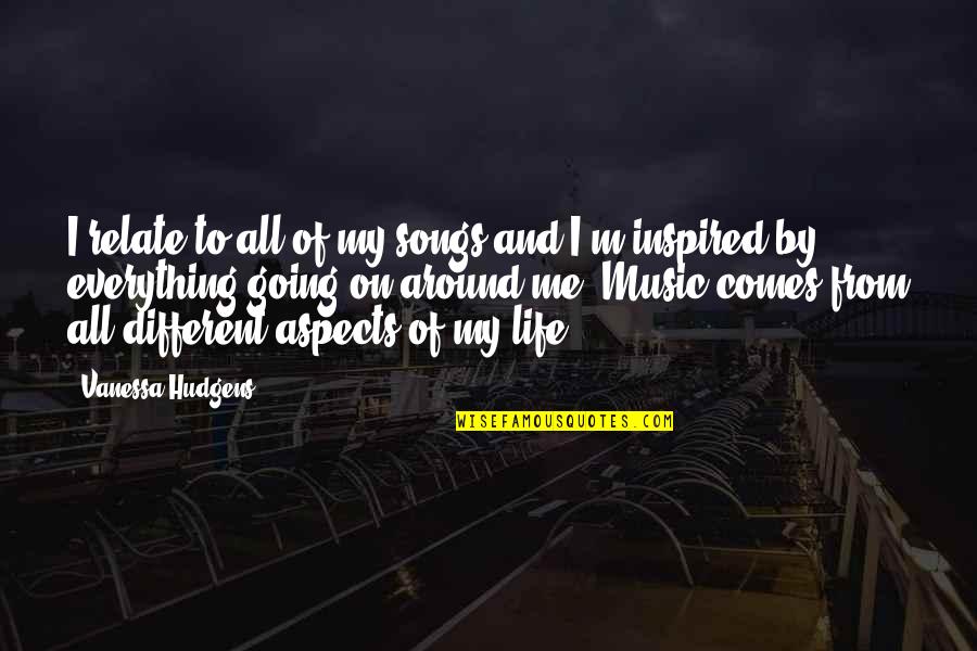 Life Songs Quotes By Vanessa Hudgens: I relate to all of my songs and