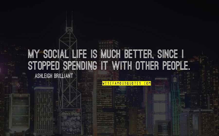 Life Spending Quotes By Ashleigh Brilliant: My social life is much better, since I