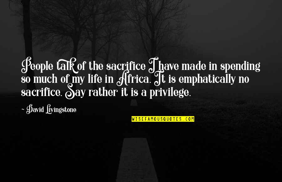 Life Spending Quotes By David Livingstone: People talk of the sacrifice I have made