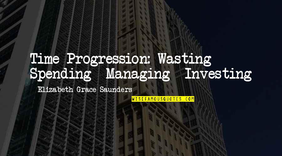 Life Spending Quotes By Elizabeth Grace Saunders: Time Progression: Wasting Spending Managing Investing